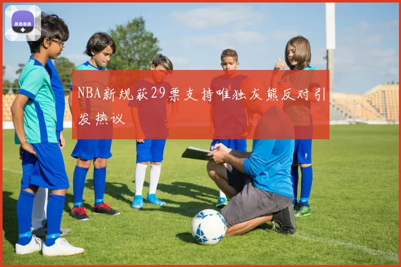 NBA新规获29票支持唯独灰熊反对引发热议