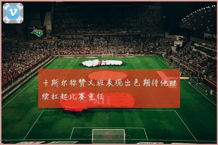 卡斯尔称赞文班表现出色期待他继续扛起比赛重任