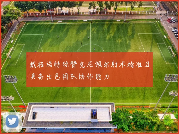 戴格诺特称赞克尼佩尔射术精准且具备出色团队协作能力