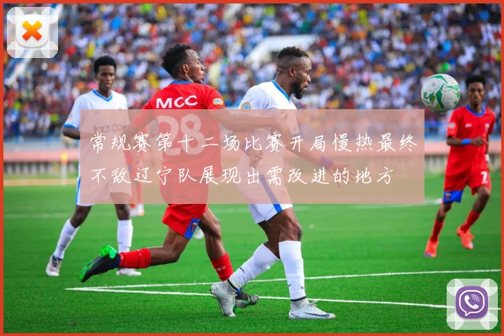 常规赛第十二场比赛开局慢热最终不敌辽宁队展现出需改进的地方